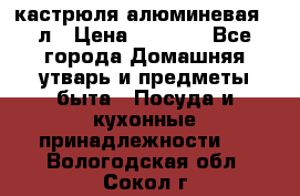кастрюля алюминевая 40л › Цена ­ 2 200 - Все города Домашняя утварь и предметы быта » Посуда и кухонные принадлежности   . Вологодская обл.,Сокол г.
